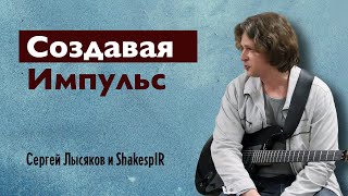 Создавая Импульс. Сергей Лысяков и гитарные импульсы ShakespIR.