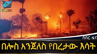 በሎስ አንጀለስ የበረታው እሳት Ethiopia news today