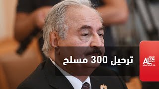 قوات حفتر توافق على ترحيل 300 مسلح من القوات الأجنبية بطلب من فرنسا