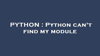 PYTHON : Python can't find my module