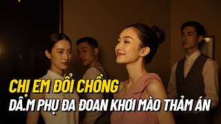 Chị Em Đổi Chồng - Dâ.m Phụ Đa Đoan Khơi Mào Thảm Án