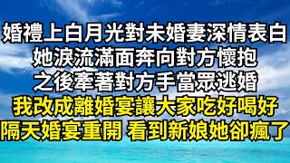 婚禮當天白月光對未婚妻深情表白，她淚流滿面奔向對方懷抱，之後牽著對方手當眾逃婚，我改成離婚宴讓大家吃好喝好,隔天婚宴重開 看到新娘她卻瘋了【清風與你】#深夜淺讀 #花開富貴#一口氣看完#小說