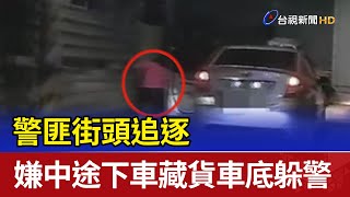 警匪街頭追逐 嫌中途下車藏貨車底躲警