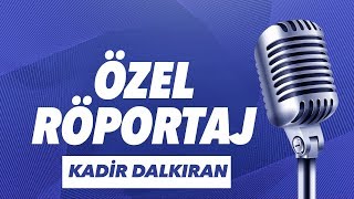 Kadir Dalkıran Özel Ropörtajı