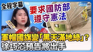 【全程字幕】軍帽國旗變「黑天滿地綠」？　徐巧芯將出手：提案要國防部遵守憲法 @ChinaTimes