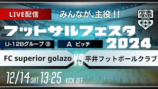 【フットサルフェスタ2024】 AピッチLIVE配信   FC superior golazo  vs  平井フットボールクラブ【U-12B③】