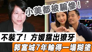 不裝了！ 方媛露出真面目，郭富城結婚7年輸得一塌糊塗，連小美也被她騙慘！#星娛樂