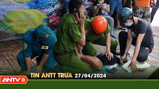 Tin tức an ninh trật tự nóng, thời sự Việt Nam mới nhất 24h trưa ngày 27/4 | ANTV