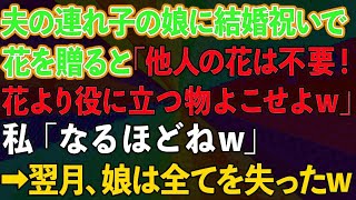 【スカッとする話】夫の連れ子の娘に結婚祝いで花を贈ると「他人の花は不要！花より役に立つ物よこせよw」私「なるほどねw」→翌月、娘は全てを失った