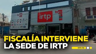 Fiscalía interviene la sede de IRTP por presuntas irregularidades #ENCENDIDOSRPP | DESPACHO