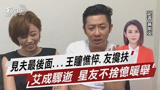 見夫最後面...王瞳憔悴.友攙扶 艾成驟逝 星友不捨憶暖舉【TVBS說新聞】20220818