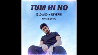Tum Hi Ho [Slowed + Reverb] Vincent Boral | LoFi Beats | Aashiqui 2 Arijit Singh Aditya Roy Shraddha