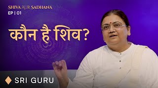 कौन है शिव? | Shiva Aur Sadhana EP 01 | Sri Guru