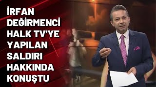 İrfan Değirmenci Halk TV'ye yapılan saldırı hakkında konuştu