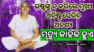 ଇଷ୍ଟଙ୍କୁ ନ କରିଲେ ମୁଖ୍ୟ ଅନିଷ୍ଟ ଘେରିବ ଅବଶ୍ୟ | Sri Sri Thakur has voice | ମୃତ୍ୟୁ କାହିଁକି ହୁଏ?