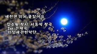 예전엔 미처 몰랐어요/김소월 작시, 서동석 작곡/Sop 은재숙/파랑새관현악단