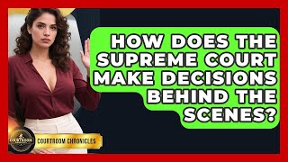 How Does The Supreme Court Make Decisions Behind The Scenes? - Courtroom Chronicles