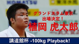 グランドスラム東京出場決定！-100kg 植岡 虎太郎  選手　講道館杯PlayBack！