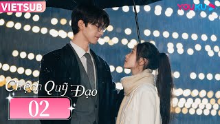 [VIETSUB] Chệch Quỹ Đạo | Tập 02 | Phim Ngôn Tình | Lưu Hạo Tồn/Lâm Nhất | YOUKU