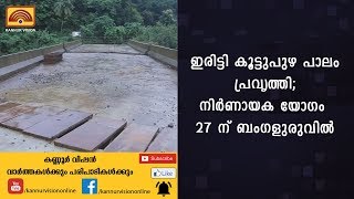 ഇരിട്ടി കൂട്ടുപുഴ പാലം പ്രവൃത്തി; നിര്‍ണായക യോഗം 27 ന് ബംഗളുരുവില്‍ | KANNUR NEWS