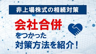 非上場株式の相続対策～会社の規模を変えると株価が変わる？会社合併をつかった相続対策を解説！【事業承継　相続対策】