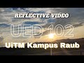 [UED 102] REFLECTIVE VIDEO (UiTM Kampus Raub)