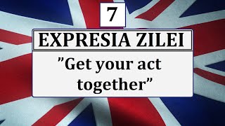 Invata engleza | EXPRESIA ZILEI 7 | Get your act together