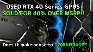 USED RTX 40 series GPUS  selling for 40% over MSRP! Does it make sense to sell yours and downgrade?!