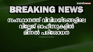 സംസ്ഥാനത്ത് വിവിധയിടങ്ങളിലെ വില്ലേജ് ഓഫീസുകളിൽ മിന്നൽ പരിശോധന