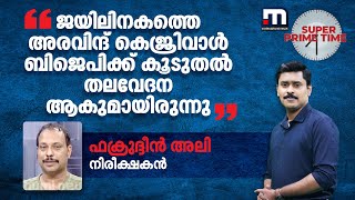 ജയിലിനകത്തെ അരവിന്ദ് കെജ്രിവാൾ ബിജെപിക്ക് കൂടുതൽ തലവേദന ആകുമായിരുന്നു - ഫക്രുദ്ദീൻ അലി