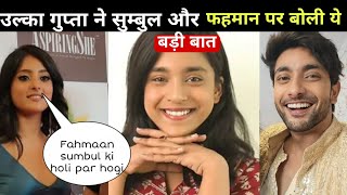 Ulka gupta खोली सुम्बुल और फहमान की पोल बोल दी ये बड़ी बात, Fahmaan के न जाने पर उठाये सवाल!