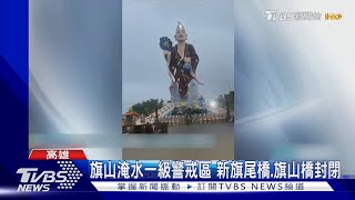 凱米降超大豪雨!旗山地標「濟公像」也淹水 主要橋梁緊急封閉｜TVBS新聞 @TVBSNEWS01