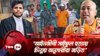 ‘আইনজীবী সাইফুল হত্যায় চিন্ময় অনুসারীরা জড়িত’ | TBN24 NEWS | Saiful Islam | Chinmoy Krishna Das