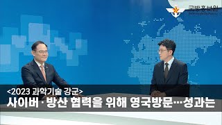 [초대석] [2023 과학기술 강군] 사이버∙방산 협력을 위해 영국방문…성과는 [국방홍보원]