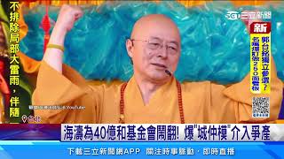 海濤為40億和基金會鬧翻！ 爆「城仲模」介入爭產│94看新聞