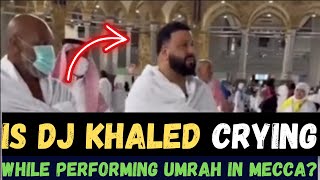 IS DJ KHALED EMOTIONAL & CRYING WHILE DOING UMRAH IN SAUDI ARABIA?