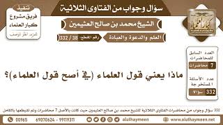 38 - 332 ماذا يعني قول العلماء ( في أصح قول العلماء )؟ الفتاوى الثلاثية - ابن عثيمين