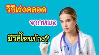 การเร่งคลอดโดยแพทย์ มีวิธีการใดบ้าง | วิธีการเร่งคลอด