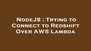 NodeJS : Trying to Connect to Redshift Over AWS Lambda