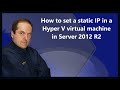 How to set a static IP in a Hyper V virtual machine in Server 2012 R2