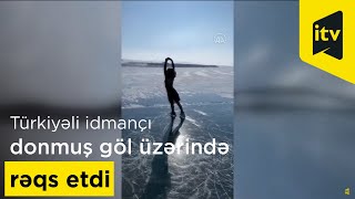 Türkiyəli idmançı donmuş göl üzərində rəqs etdi