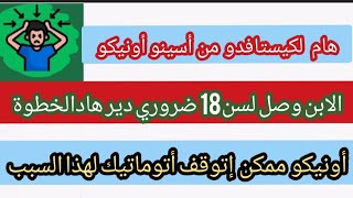 هام لكيستافدو من أسينو أونيكو الابن وصل 18 ضروري ديرو هاد الخطوة+فهاد الحالة ممكن إتوقف أتوماتيك....