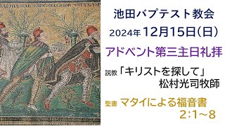 2024.12.15 マタイ福音書2:1-8「キリストを探して」