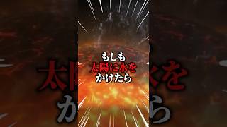 太陽に水をかけたらどうなるのでしょうか？