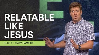 Relatable Like Jesus  |  Luke 7  |  Gary Hamrick
