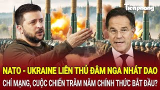 Toàn cảnh Thế giới: NATO - Ukraine đâm Nga nhát dao chí mạng, cuộc chiến trăm năm bắt đầu?