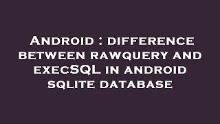 Android : difference between rawquery and execSQL in android sqlite database