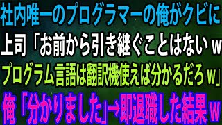 【スカッと】社内唯一のプログラマーの俺がクビに上司「お前から引き継ぐことはないwプログラム言語は翻訳機使えば分かるだろw」俺「分かりました」→即退職した結果