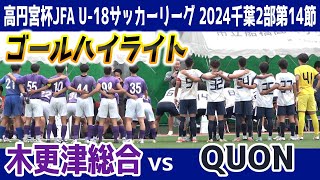 木更津総合 VS QUON　⚽ゴールハイライト 【高円宮杯JFA Ｕ-18サッカーリーグ 2024 千葉 2部 第14節】