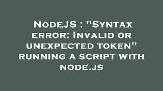NodeJS : "Syntax error: Invalid or unexpected token" running a script with node.js